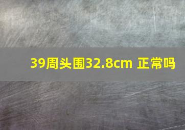 39周头围32.8cm 正常吗